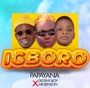 Papayana Ft. Destiny Boy & Mr Benson – Igboro