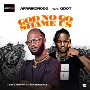 Afarikorodo – God No Go Shame Us Ft. Qdot