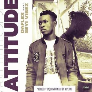 DaFlex ft Seyi Vibez – Attitude